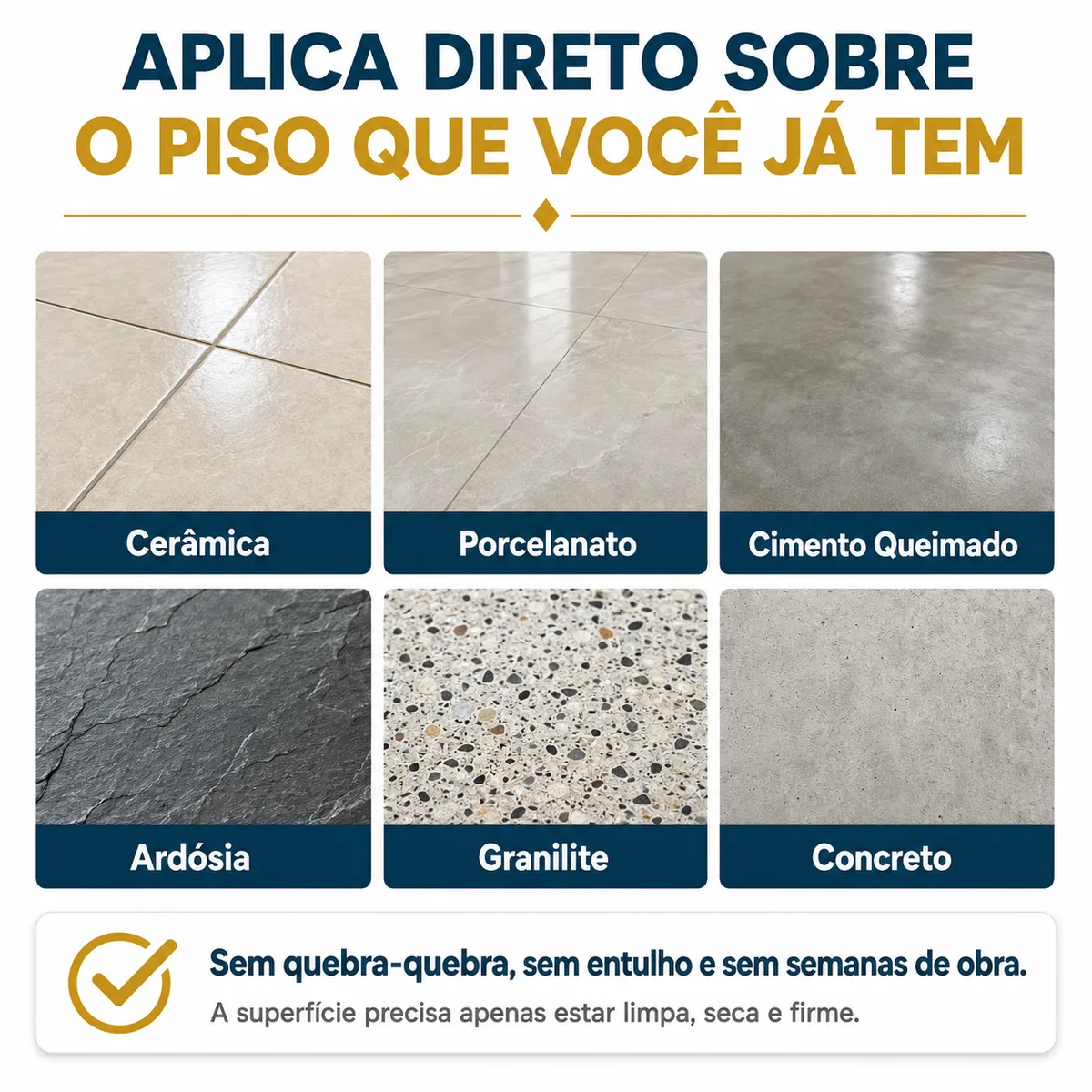 O MarmoreFlex aplica direto sobre o piso que você já tem: cerâmica, porcelanato, cimento queimado, ardósia, granilite e concreto